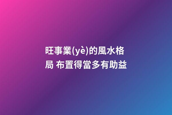 旺事業(yè)的風水格局 布置得當多有助益